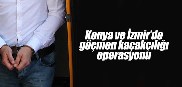 Konya ve İzmir’de göçmen kaçakçılığı operasyonu