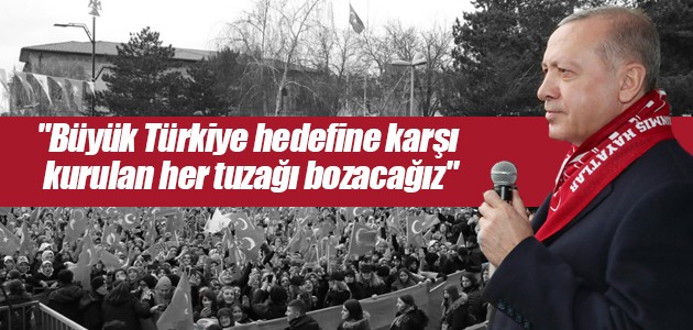 “Büyük Türkiye hedefine karşı kurulan her tuzağı bozacağız“
