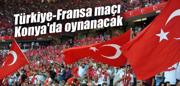 Türkiye-Fransa maçı Konya’da oynanacak