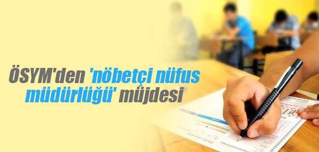 ÖSYM’den sınava girecek adaylara ’nöbetçi nüfus müdürlüğü’ müjdesi