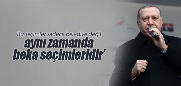 Cumhurbaşkanı Erdoğan: Bu seçimler sadece belediye değil aynı zamanda beka seçimleridir