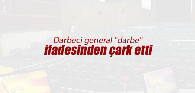 Darbeci general “darbe“ ifadesinden çark etti
