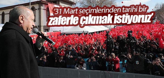 Cumhurbaşkanı Erdoğan: 31 Mart seçimlerinden tarihi bir zaferle çıkmak istiyoruz