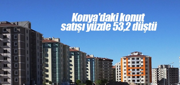 Konya’daki konut satışı yüzde 53,2 düştü