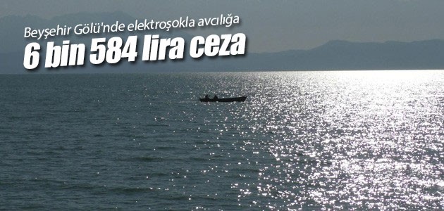 Beyşehir Gölü’nde elektroşokla avcılığa 6 bin 584 lira ceza