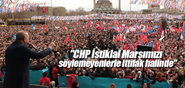 “CHP İstiklal Marşımızı söylemeyenlerle ittifak halinde“