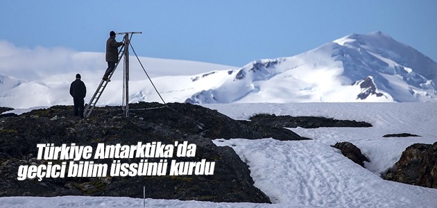 Türkiye Antarktika’da geçici bilim üssünü kurdu