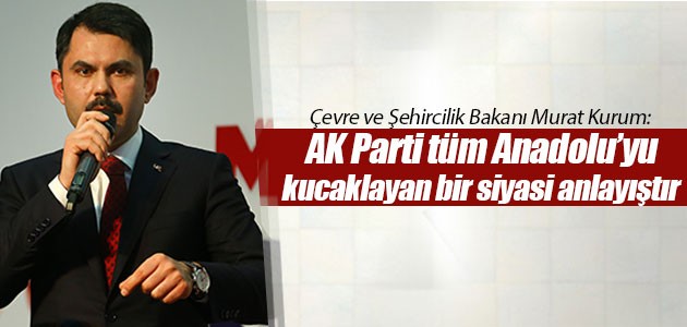 Çevre ve Şehircilik Bakanı Murat Kurum: AK Parti tüm Anadolu’yu kucaklayan bir siyasi anlayıştır