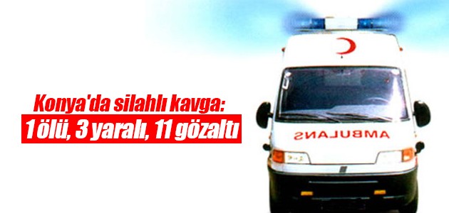 Konya’da silahlı kavga: 1 ölü, 3 yaralı, 11 gözaltı