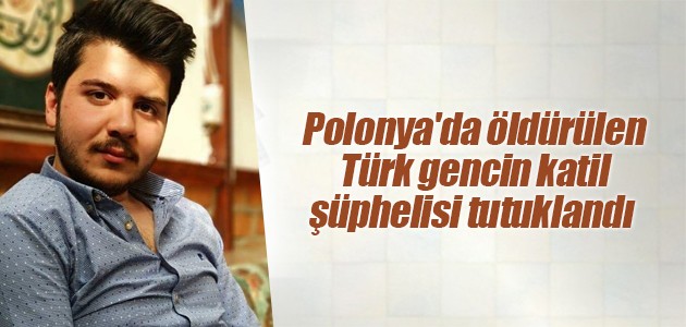 Polonya'da öldürülen Türk gencin katil şüphelisi tutuklandı