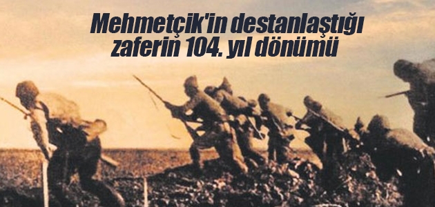 Mehmetçik’in destanlaştığı zaferin 104. yıl dönümü