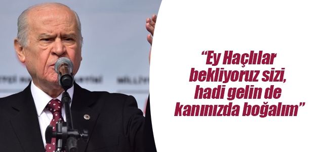 MHP Genel Başkanı Devlet Bahçeli: Ey Haçlılar bekliyoruz sizi, hadi gelin de kanınızda boğalım