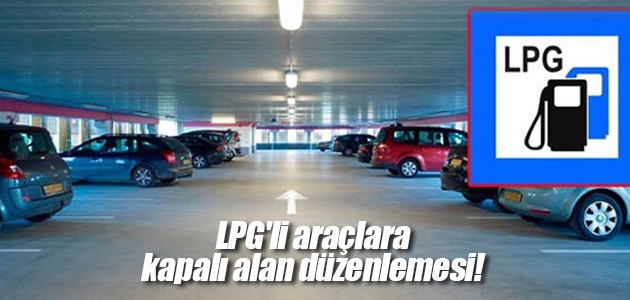 LPG’li araçlara kapalı alan düzenlemesi!