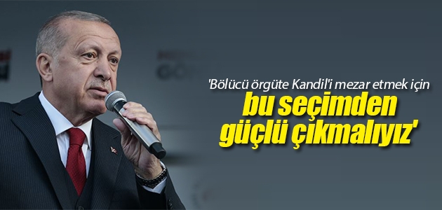 Cumhurbaşkanı Erdoğan: Bölücü örgüte Kandil’i mezar etmek için bu seçimden güçlü çıkmalıyız