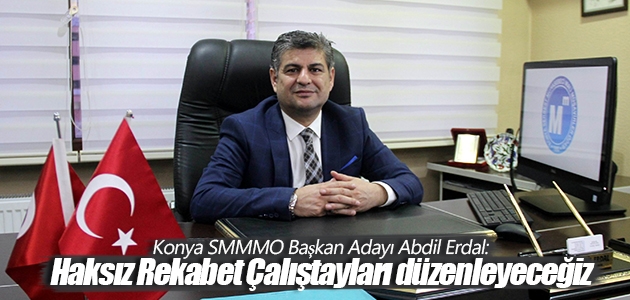 Konya SMMMO Başkan Adayı Abdil Erdal: Haksız Rekabet Çalıştayları düzenleyeceğiz