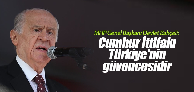 MHP Genel Başkanı Devlet Bahçeli: Cumhur İttifakı Türkiye’nin güvencesidir