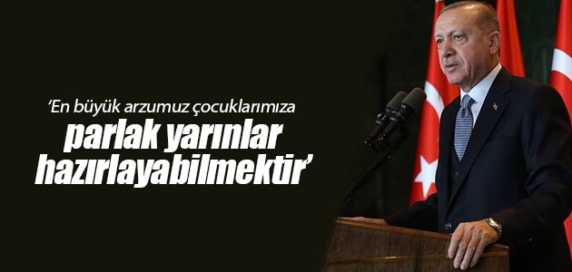 Cumhurbaşkanı Erdoğan: En büyük arzumuz çocuklarımıza parlak yarınlar hazırlayabilmektir