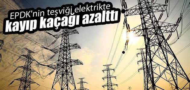 EPDK’nin teşviği elektrikte kayıp kaçağı azalttı