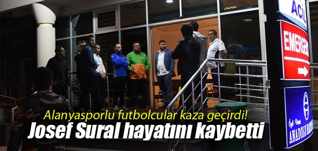 Alanyasporlu futbolcular kaza geçirdi! Josef Sural hayatını kaybetti