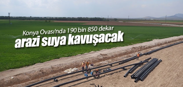 Konya Ovası’nda 190 bin 850 dekar arazi suya kavuşacak