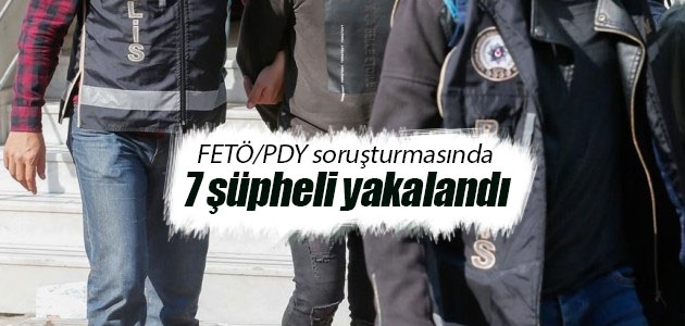 FETÖ/PDY soruşturmasında 7 şüpheli yakalandı