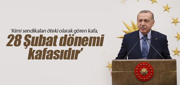 Cumhurbaşkanı Erdoğan: Kimi sendikaları öteki olarak gören kafa, 28 Şubat dönemi kafasıdır