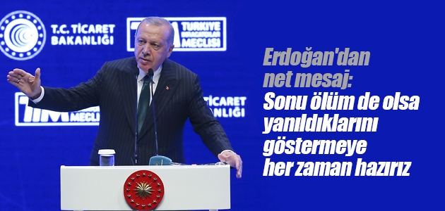 Erdoğan’dan net mesaj: Sonu ölüm de olsa yanıldıklarını göstermeye her zaman hazırız