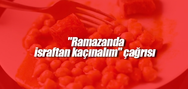 TESK’ten “ramazanda israftan kaçınalım“ çağrısı