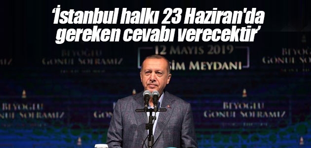 Cumhurbaşkanı Erdoğan: İstanbul halkı 23 Haziran’da gereken cevabı verecektir
