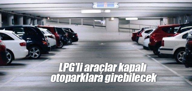 LPG’li araçlar kapalı otoparklara girebilecek