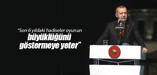 Cumhurbaşkanı Erdoğan: Son 6 yıldaki hadiseler oyunun büyüklüğünü göstermeye yeter