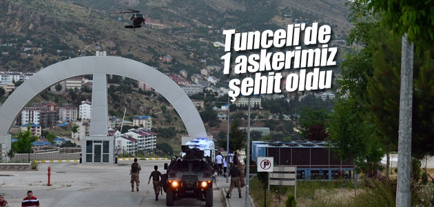 Tunceli’de 1 askerimiz şehit oldu