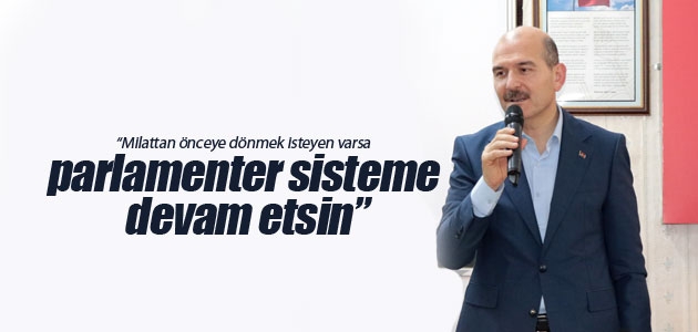 İçişleri Bakanı Süleyman Soylu: Milattan önceye dönmek isteyen varsa parlamenter sisteme devam etsin