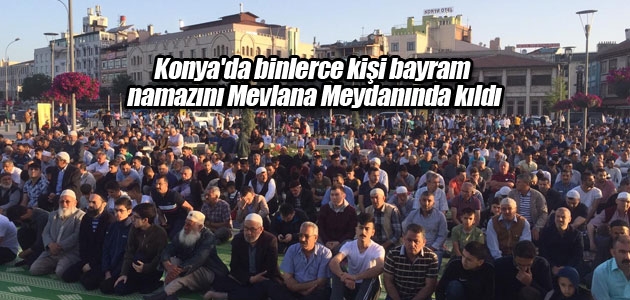 Konya’da binlerce kişi bayram namazını Mevlana Meydanında kıldı