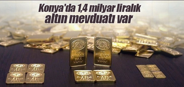Konya’da 1,4 milyar liralık altın mevduatı var