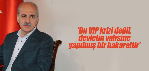 ’Bu VIP krizi değil, devletin valisine yapılmış bir hakarettir’