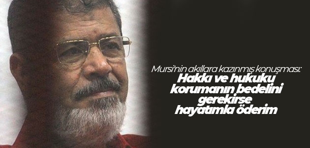 Mursi’nin akıllara kazınmış konuşması: Hakkı ve hukuku korumanın bedelini gerekirse hayatımla öderim