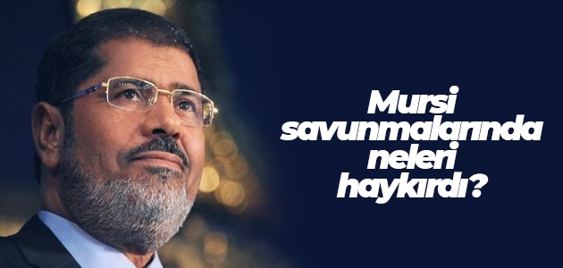 Mursi savunmalarında neleri haykırdı? İşte Şehit Mursi’nin cesur savunması