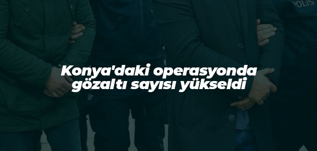 Konya’daki operasyonda gözaltı sayısı yükseldi