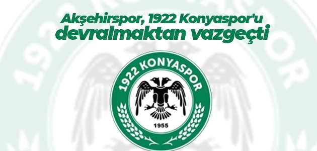 Akşehirspor, 1922 Konyaspor’u devralmaktan vazgeçti