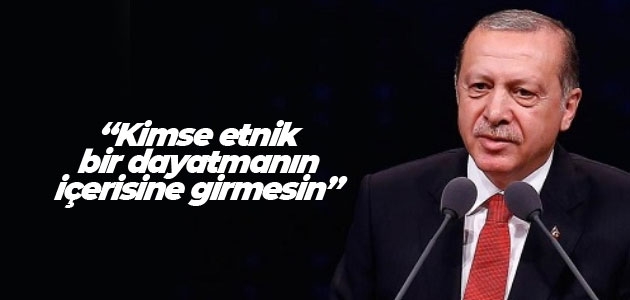 Erdoğan: Kimse etnik bir dayatmanın içerisine girmesin