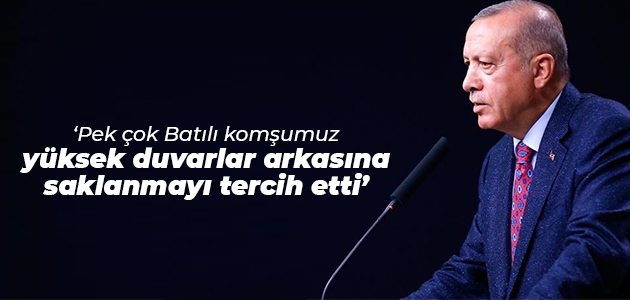 Cumhurbaşkanı Erdoğan: Pek çok Batılı komşumuz yüksek duvarlar arkasına saklanmayı tercih etti