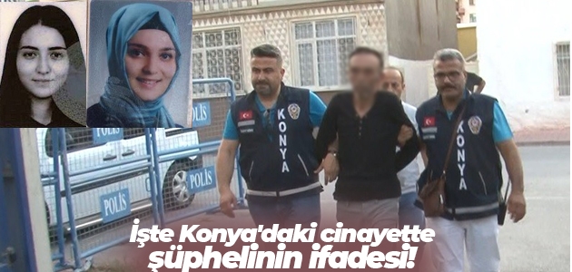 İşte Konya’daki cinayette şüphelinin ifadesi!