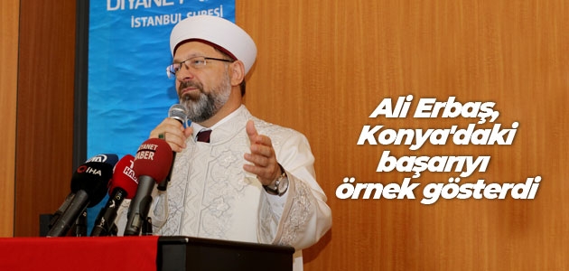 Diyanet İşleri Başkanı Prof. Dr. Ali Erbaş, Konya’daki başarıyı örnek gösterdi
