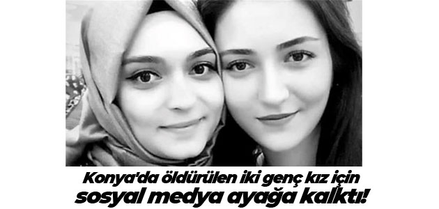 Konya’da öldürülen iki genç kız için sosyal medya ayağa kalktı!