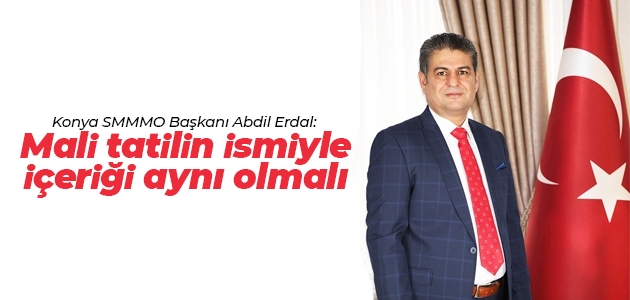 Konya SMMMO Başkanı Abdil Erdal: Mali tatilin ismiyle içeriği aynı olmalı