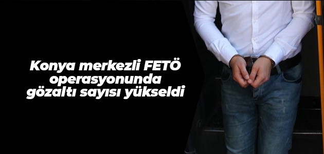 Konya merkezli FETÖ operasyonunda gözaltı sayısı yükseldi