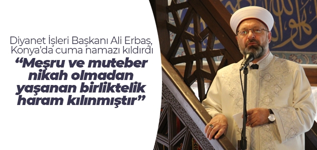 Diyanet İşleri Başkanı Ali Erbaş, Konya’da cuma namazı kıldırdı: Meşru ve muteber nikah olmadan yaşanan birliktelik haram kılınmıştır