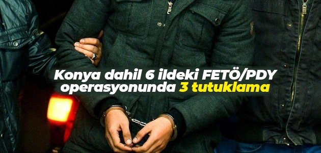 Konya dahil 6 ildeki FETÖ/PDY operasyonunda 3 tutuklama