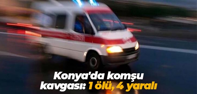 Konya’da komşu kavgası: 1 ölü, 4 yaralı